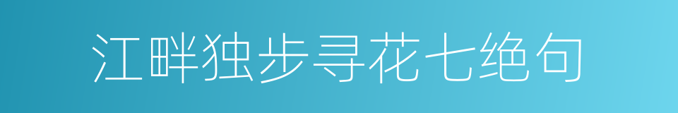 江畔独步寻花七绝句的同义词