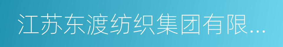 江苏东渡纺织集团有限公司的同义词