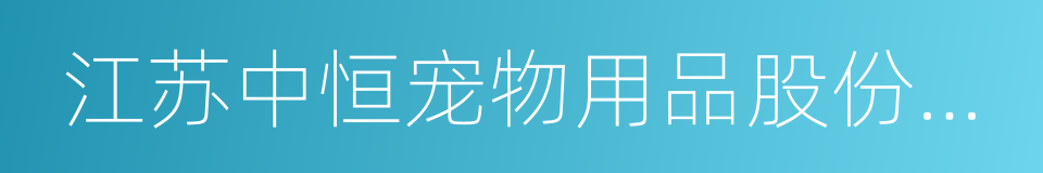 江苏中恒宠物用品股份有限公司的同义词