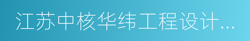 江苏中核华纬工程设计研究有限公司的同义词