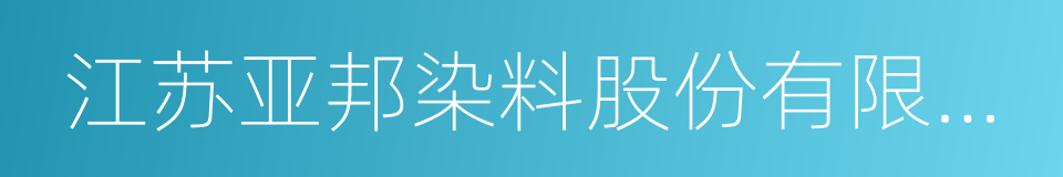 江苏亚邦染料股份有限公司的同义词