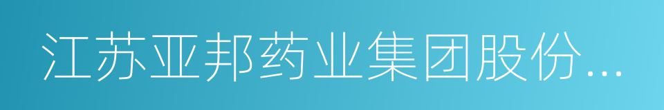 江苏亚邦药业集团股份有限公司的同义词