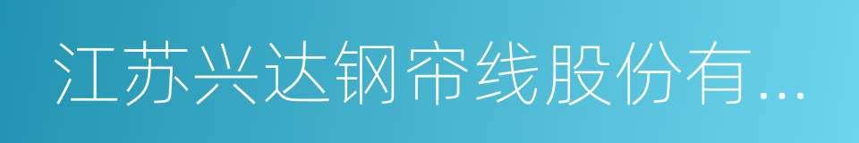 江苏兴达钢帘线股份有限公司的同义词