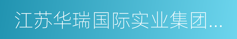 江苏华瑞国际实业集团有限公司的同义词