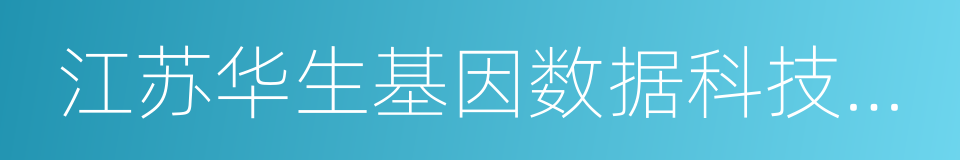 江苏华生基因数据科技股份有限公司的同义词