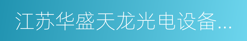 江苏华盛天龙光电设备股份有限公司的同义词