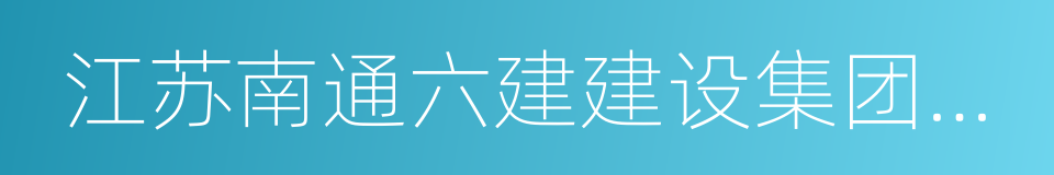 江苏南通六建建设集团有限公司的意思