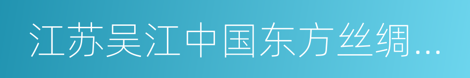 江苏吴江中国东方丝绸市场股份有限公司的同义词