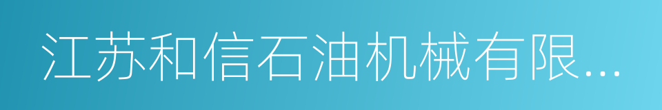 江苏和信石油机械有限公司的同义词