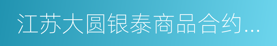 江苏大圆银泰商品合约交易市场的同义词