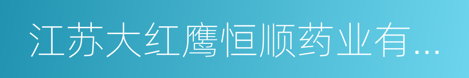 江苏大红鹰恒顺药业有限公司的同义词