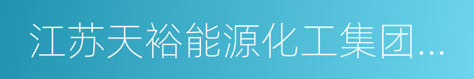 江苏天裕能源化工集团有限公司的同义词