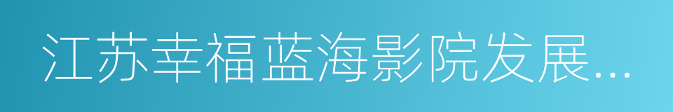 江苏幸福蓝海影院发展有限责任公司的同义词