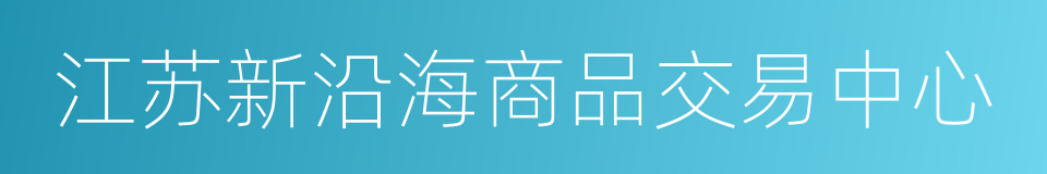 江苏新沿海商品交易中心的同义词