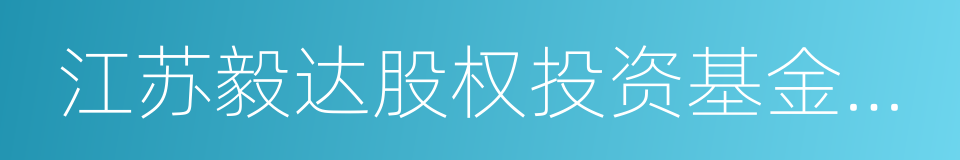 江苏毅达股权投资基金管理有限公司的同义词