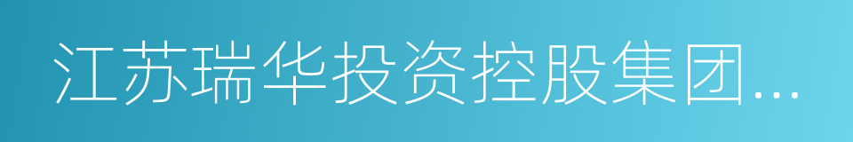 江苏瑞华投资控股集团有限公司的同义词