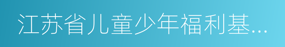 江苏省儿童少年福利基金会的同义词