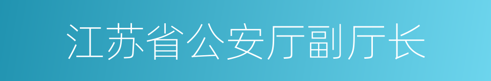 江苏省公安厅副厅长的同义词