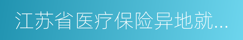 江苏省医疗保险异地就医指南的同义词