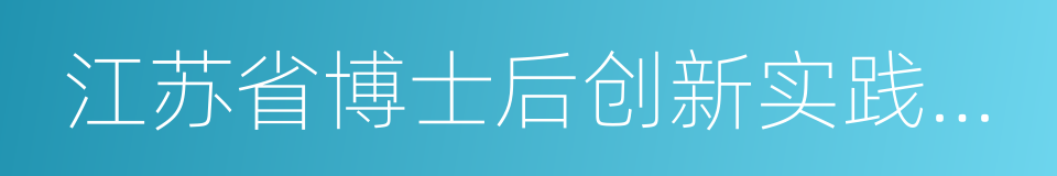 江苏省博士后创新实践基地的同义词