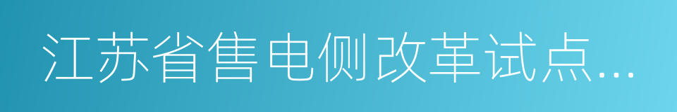 江苏省售电侧改革试点方案的同义词