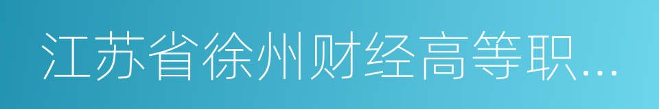 江苏省徐州财经高等职业技术学校的同义词