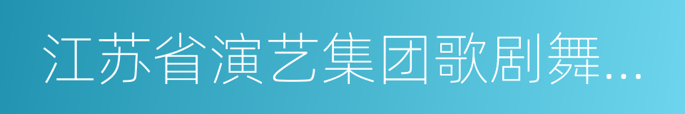 江苏省演艺集团歌剧舞剧院的同义词