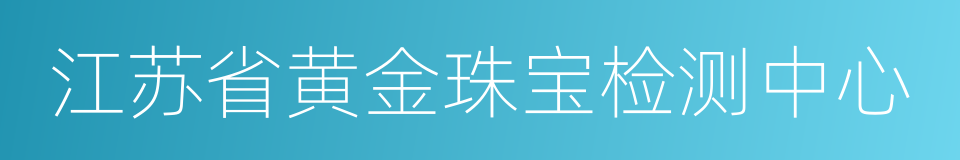 江苏省黄金珠宝检测中心的同义词