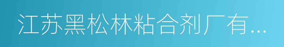 江苏黑松林粘合剂厂有限公司的同义词