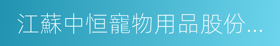 江蘇中恒寵物用品股份有限公司的同義詞