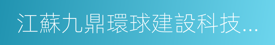 江蘇九鼎環球建設科技集團有限公司的同義詞