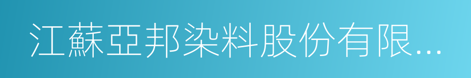 江蘇亞邦染料股份有限公司的同義詞