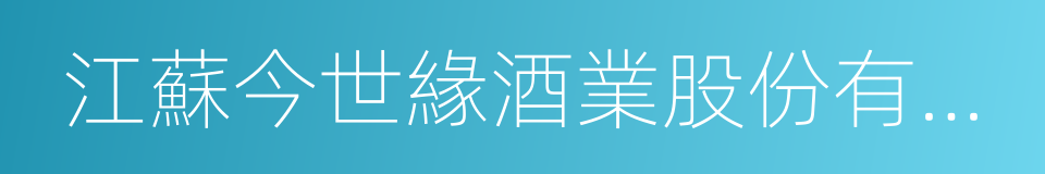 江蘇今世緣酒業股份有限公司的同義詞