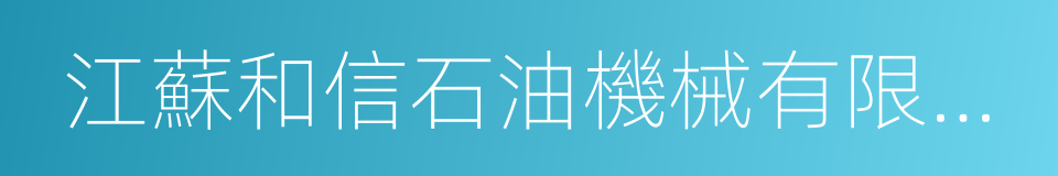 江蘇和信石油機械有限公司的同義詞