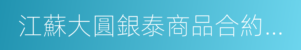 江蘇大圓銀泰商品合約交易市場的同義詞