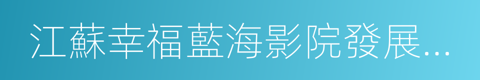 江蘇幸福藍海影院發展有限責任公司的同義詞