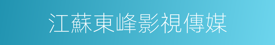 江蘇東峰影視傳媒的同義詞