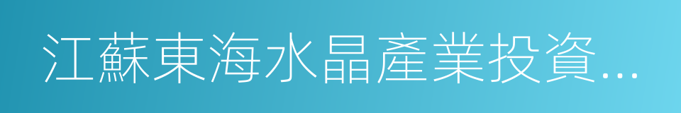 江蘇東海水晶產業投資發展有限公司的同義詞