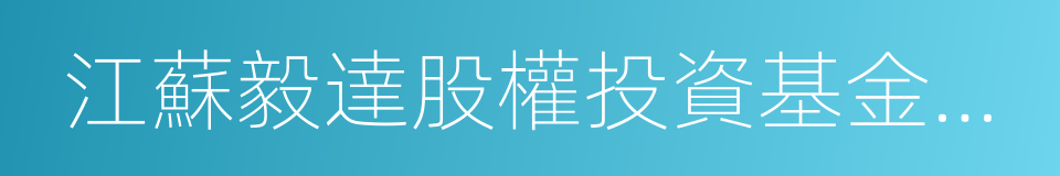 江蘇毅達股權投資基金管理有限公司的同義詞