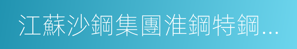 江蘇沙鋼集團淮鋼特鋼股份有限公司的同義詞