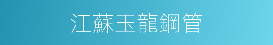 江蘇玉龍鋼管的同義詞