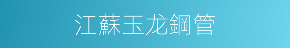 江蘇玉龙鋼管的同義詞