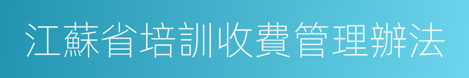 江蘇省培訓收費管理辦法的同義詞