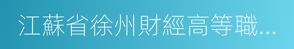 江蘇省徐州財經高等職業技術學校的意思