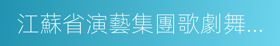 江蘇省演藝集團歌劇舞劇院的同義詞