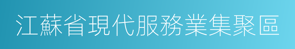 江蘇省現代服務業集聚區的同義詞