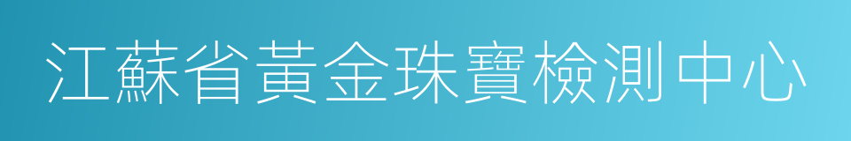 江蘇省黃金珠寶檢測中心的同義詞
