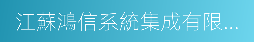 江蘇鴻信系統集成有限公司的同義詞