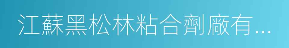 江蘇黑松林粘合劑廠有限公司的同義詞