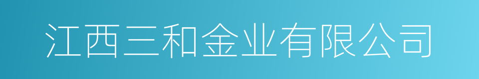 江西三和金业有限公司的同义词